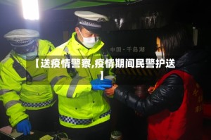 【送疫情警察,疫情期间民警护送】