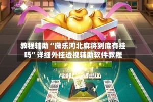 教程辅助“微乐河北麻将到底有挂吗”详细外挂透视辅助软件教程
