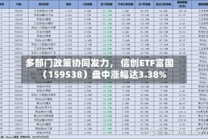 多部门政策协同发力， 信创ETF富国（159538）盘中涨幅达3.38%