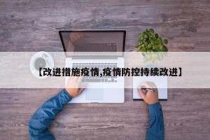 【改进措施疫情,疫情防控持续改进】