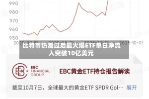 比特币热潮过后最火爆ETF单日净流入突破10亿美元