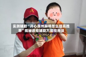 实测辅助“开心泉州麻将怎么提高胜率”揭秘透视辅助万能挂用法