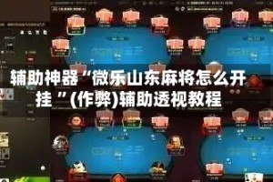 辅助神器“微乐山东麻将怎么开挂 ”(作弊)辅助透视教程