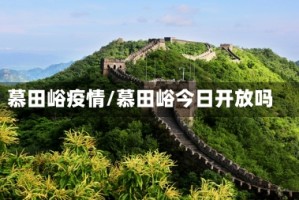 慕田峪疫情/慕田峪今日开放吗