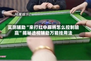 实测辅助“来打红中麻将怎么控制输赢”揭秘透视辅助万能挂用法