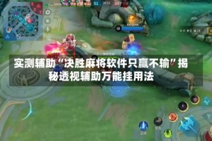 实测辅助“决胜麻将软件只赢不输”揭秘透视辅助万能挂用法