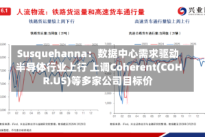 Susquehanna：数据中心需求驱动半导体行业上行 上调Coherent(COHR.US)等多家公司目标价