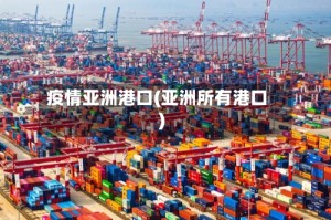 疫情亚洲港口(亚洲所有港口)