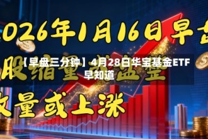 【早盘三分钟】4月28日华宝基金ETF早知道