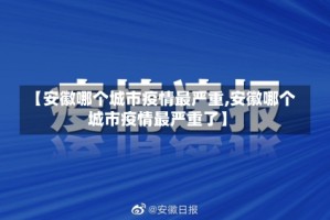 【安徽哪个城市疫情最严重,安徽哪个城市疫情最严重了】