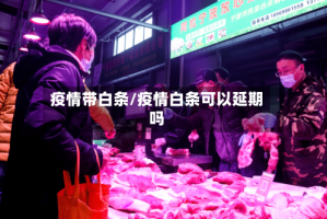 疫情带白条/疫情白条可以延期吗