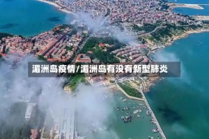 湄洲岛疫情/湄洲岛有没有新型肺炎