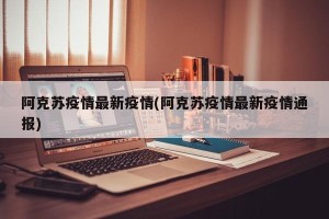 阿克苏疫情最新疫情(阿克苏疫情最新疫情通报)