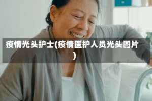 疫情光头护士(疫情医护人员光头图片)