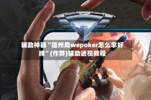 辅助神器“德州局wepoker怎么拿好牌”(作弊)辅助透视教程