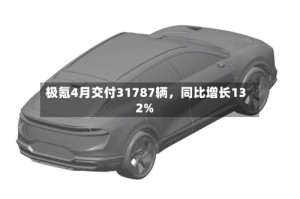 极氪4月交付31787辆，同比增长132%