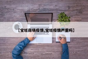 【宝坻商场疫情,宝坻疫情严重吗】