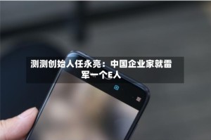 测测创始人任永亮：中国企业家就雷军一个E人