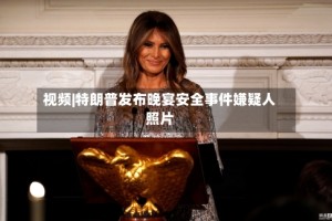视频|特朗普发布晚宴安全事件嫌疑人照片