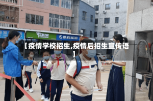 【疫情学校招生,疫情后招生宣传语】