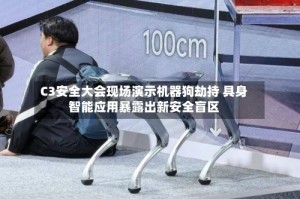 C3安全大会现场演示机器狗劫持 具身智能应用暴露出新安全盲区