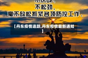 【丹东疫情追踪,丹东疫情最新通知】