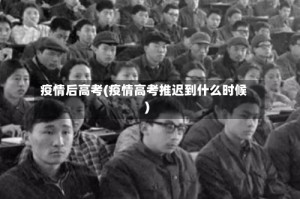 疫情后高考(疫情高考推迟到什么时候)