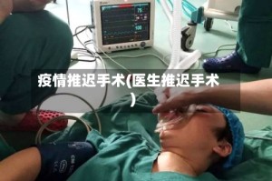 疫情推迟手术(医生推迟手术)