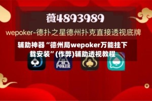 辅助神器“德州局wepoker万能挂下载安装”(作弊)辅助透视教程
