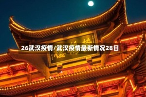 26武汉疫情/武汉疫情最新情况28日