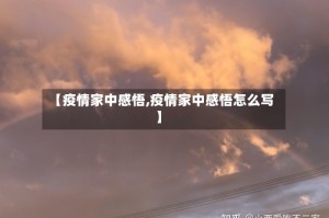 【疫情家中感悟,疫情家中感悟怎么写】