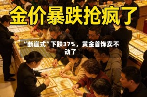 “断崖式”下跌37%，黄金首饰卖不动了
