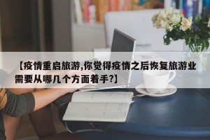 【疫情重启旅游,你觉得疫情之后恢复旅游业需要从哪几个方面着手?】