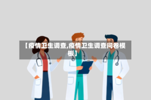 【疫情卫生调查,疫情卫生调查问卷模板】