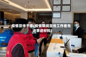 疫情宣传干事(疫情期间宣传工作者先进事迹材料)