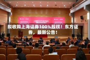 拟收购上海证券100%股权！东方证券，最新公告！