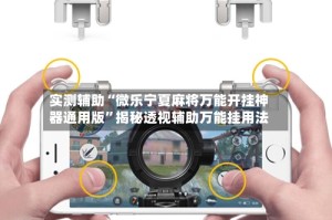 实测辅助“微乐宁夏麻将万能开挂神器通用版”揭秘透视辅助万能挂用法