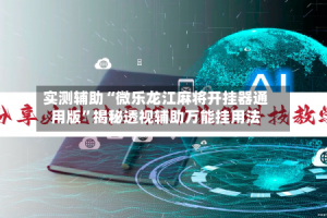 实测辅助“微乐龙江麻将开挂器通用版”揭秘透视辅助万能挂用法