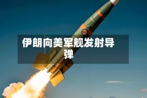 伊朗向美军舰发射导弹