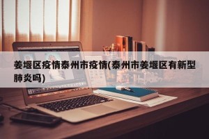 姜堰区疫情泰州市疫情(泰州市姜堰区有新型肺炎吗)