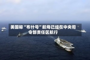 美国称“布什号”航母已经在中央司令部责任区航行