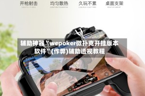辅助神器“wepoker微扑克开挂版本软件”(作弊)辅助透视教程