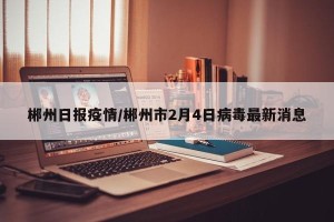 郴州日报疫情/郴州市2月4日病毒最新消息