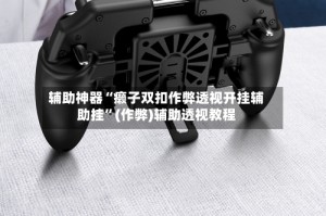 辅助神器“癞子双扣作弊透视开挂辅助挂”(作弊)辅助透视教程