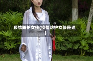 疫情防护女侠(疫情防护女侠是谁)