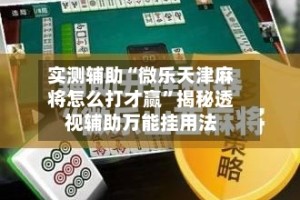 实测辅助“微乐天津麻将怎么打才赢”揭秘透视辅助万能挂用法