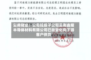 云南锗业：公司控股子公司云南鑫耀半导体材料有限公司已批量化向下游客户供货