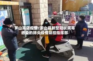 罗山高店疫情/罗山县新型冠状病毒感染的肺炎疫情防控指挥部