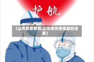 【山东安泰疫情,山东泰安疫情最新进展】