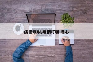 疫情嘱咐/疫情叮嘱 暖心